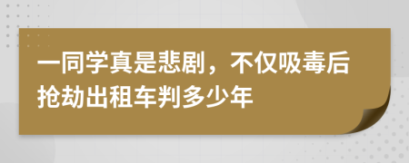一同学真是悲剧，不仅吸毒后抢劫出租车判多少年
