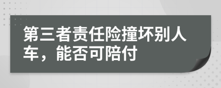 第三者责任险撞坏别人车，能否可陪付