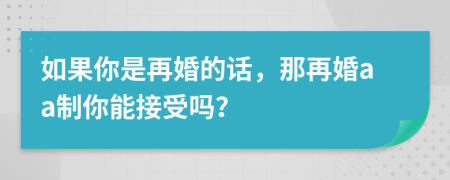 如果你是再婚的话，那再婚aa制你能接受吗？