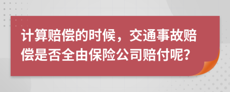 计算赔偿的时候，交通事故赔偿是否全由保险公司赔付呢？