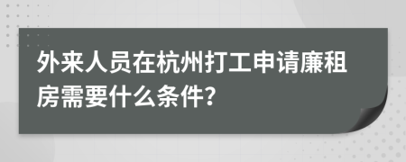 外来人员在杭州打工申请廉租房需要什么条件？