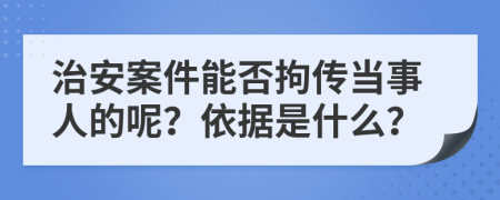 治安案件能否拘传当事人的呢？依据是什么？