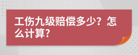 工伤九级赔偿多少？怎么计算?