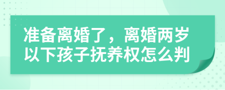 准备离婚了，离婚两岁以下孩子抚养权怎么判