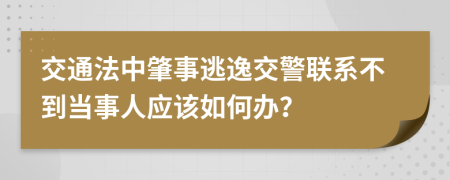 交通法中肇事逃逸交警联系不到当事人应该如何办？