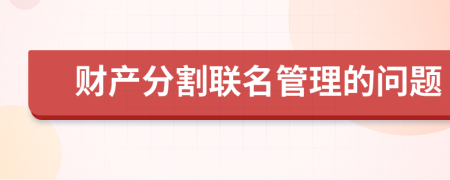 财产分割联名管理的问题