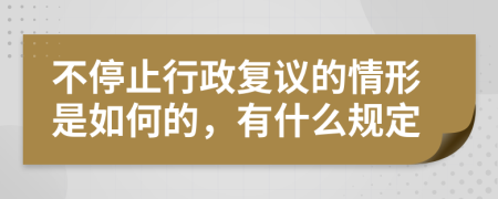 不停止行政复议的情形是如何的，有什么规定