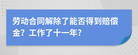 劳动合同解除了能否得到赔偿金？工作了十一年?