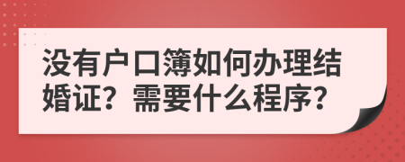 没有户口簿如何办理结婚证？需要什么程序？
