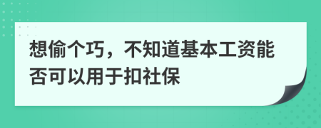 想偷个巧，不知道基本工资能否可以用于扣社保