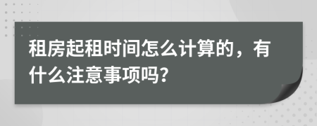 租房起租时间怎么计算的，有什么注意事项吗？