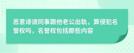 恶意诽谤同事跟他老公出轨，算侵犯名誉权吗，名誉权包括那些内容