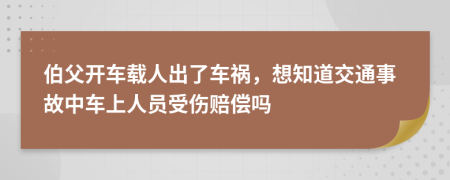 伯父开车载人出了车祸，想知道交通事故中车上人员受伤赔偿吗