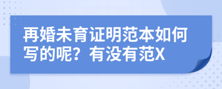 再婚未育证明范本如何写的呢？有没有范X