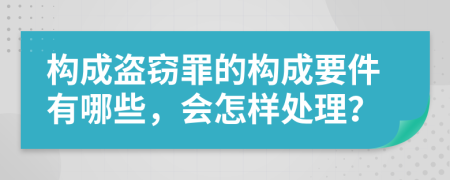 构成盗窃罪的构成要件有哪些，会怎样处理？