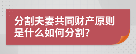 分割夫妻共同财产原则是什么如何分割？