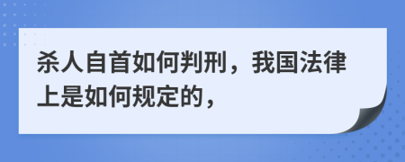 杀人自首如何判刑，我国法律上是如何规定的，