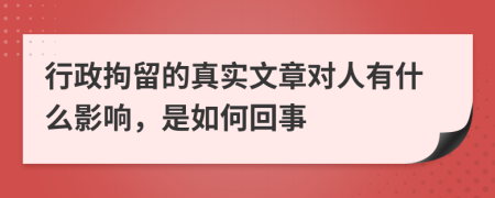 行政拘留的真实文章对人有什么影响，是如何回事