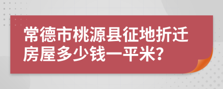 常德市桃源县征地折迁房屋多少钱一平米？