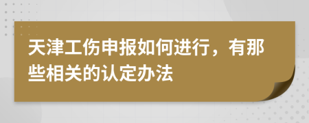 天津工伤申报如何进行，有那些相关的认定办法