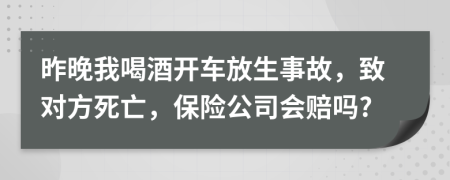 昨晚我喝酒开车放生事故，致对方死亡，保险公司会赔吗?