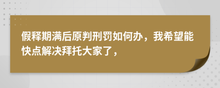 假释期满后原判刑罚如何办，我希望能快点解决拜托大家了，