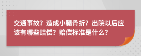 交通事故？造成小腿骨折？出院以后应该有哪些赔偿？赔偿标准是什么？