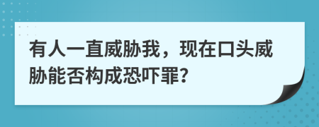 有人一直威胁我，现在口头威胁能否构成恐吓罪？