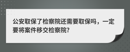 公安取保了检察院还需要取保吗，一定要将案件移交检察院?