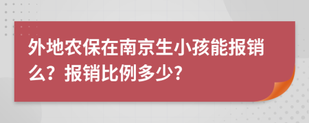 外地农保在南京生小孩能报销么？报销比例多少?