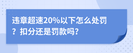 违章超速20%以下怎么处罚？扣分还是罚款吗？