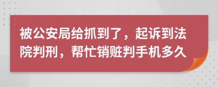 被公安局给抓到了，起诉到法院判刑，帮忙销赃判手机多久