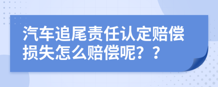 汽车追尾责任认定赔偿损失怎么赔偿呢？？