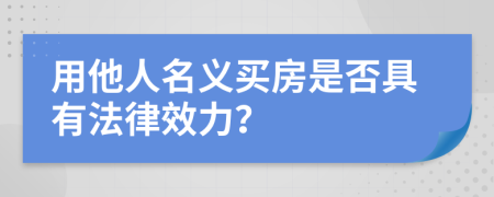 用他人名义买房是否具有法律效力？