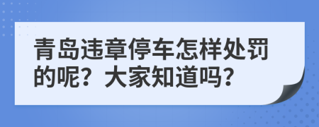 青岛违章停车怎样处罚的呢？大家知道吗？