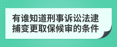 有谁知道刑事诉讼法逮捕变更取保候审的条件