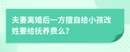 夫妻离婚后一方擅自给小孩改姓要给抚养费么？