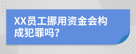 XX员工挪用资金会构成犯罪吗？