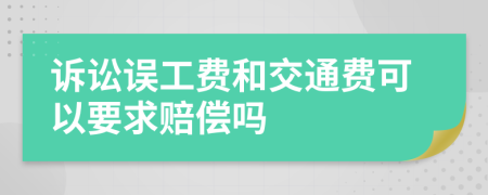 诉讼误工费和交通费可以要求赔偿吗