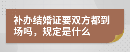 补办结婚证要双方都到场吗，规定是什么