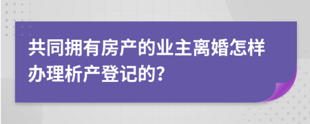 共同拥有房产的业主离婚怎样办理析产登记的？