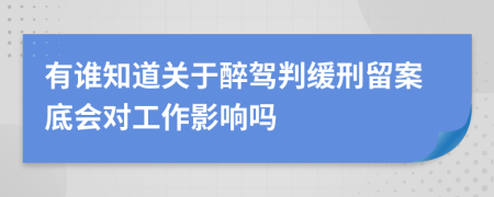 有谁知道关于醉驾判缓刑留案底会对工作影响吗