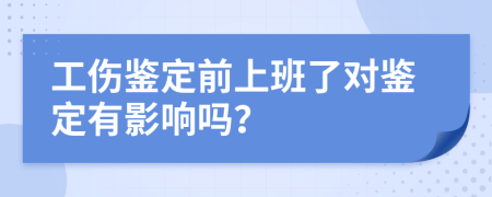 工伤鉴定前上班了对鉴定有影响吗？