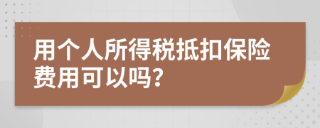 用个人所得税抵扣保险费用可以吗？