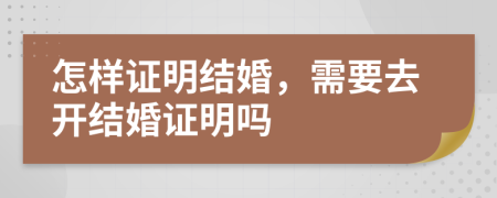 怎样证明结婚，需要去开结婚证明吗