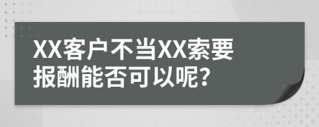 XX客户不当XX索要报酬能否可以呢？