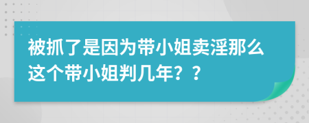 被抓了是因为带小姐卖淫那么这个带小姐判几年？？