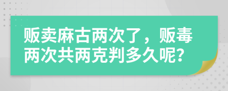 贩卖麻古两次了，贩毒两次共两克判多久呢？