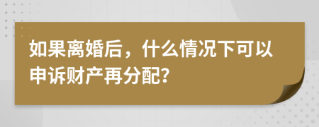 如果离婚后，什么情况下可以申诉财产再分配？