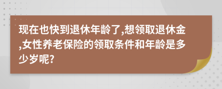 现在也快到退休年龄了,想领取退休金,女性养老保险的领取条件和年龄是多少岁呢?